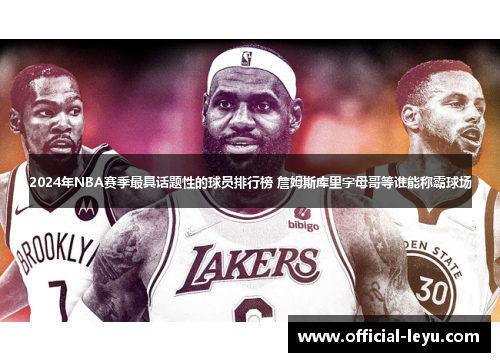 2024年NBA赛季最具话题性的球员排行榜 詹姆斯库里字母哥等谁能称霸球场