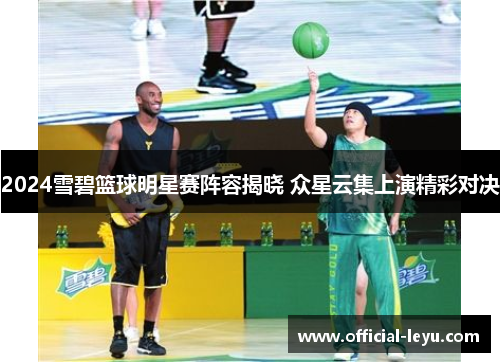 2024雪碧篮球明星赛阵容揭晓 众星云集上演精彩对决