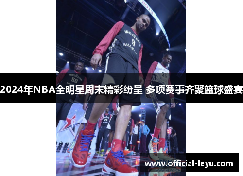 2024年NBA全明星周末精彩纷呈 多项赛事齐聚篮球盛宴