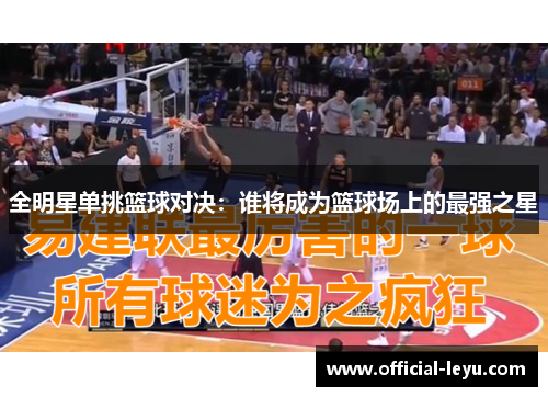 全明星单挑篮球对决：谁将成为篮球场上的最强之星