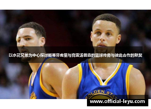 以水花兄弟为中心探讨斯蒂芬库里与克雷汤普森的篮球传奇与彼此合作的默契