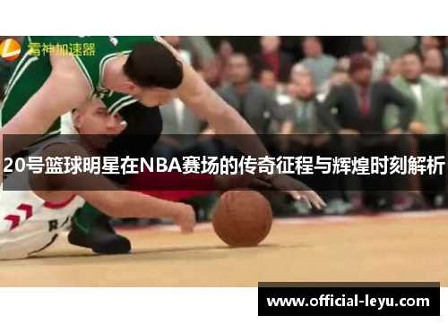 20号篮球明星在NBA赛场的传奇征程与辉煌时刻解析