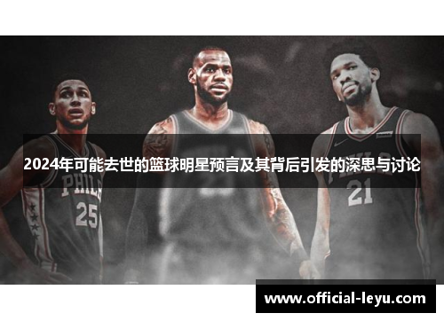 2024年可能去世的篮球明星预言及其背后引发的深思与讨论