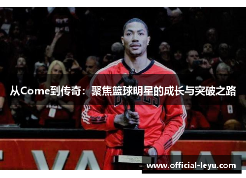 从Come到传奇：聚焦篮球明星的成长与突破之路