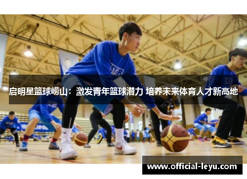 启明星篮球崂山：激发青年篮球潜力 培养未来体育人才新高地