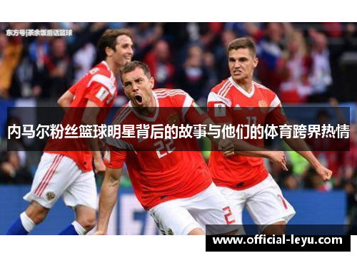 内马尔粉丝篮球明星背后的故事与他们的体育跨界热情