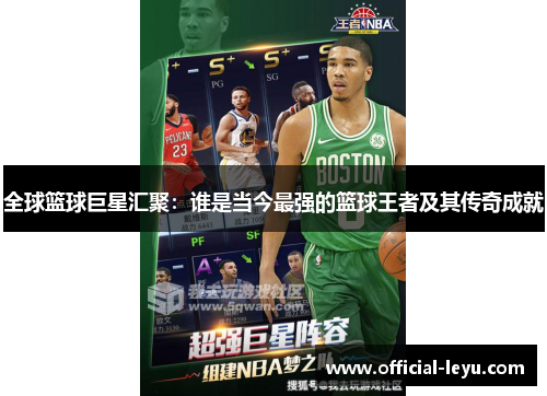 全球篮球巨星汇聚：谁是当今最强的篮球王者及其传奇成就