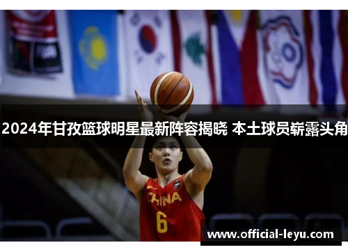 2024年甘孜篮球明星最新阵容揭晓 本土球员崭露头角