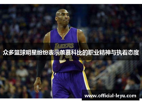 众多篮球明星纷纷表示羡慕科比的职业精神与执着态度