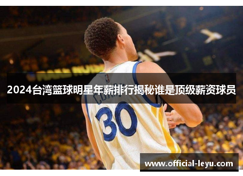 2024台湾篮球明星年薪排行揭秘谁是顶级薪资球员