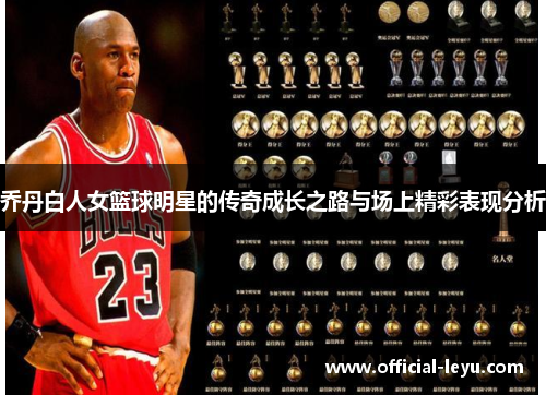 乔丹白人女篮球明星的传奇成长之路与场上精彩表现分析