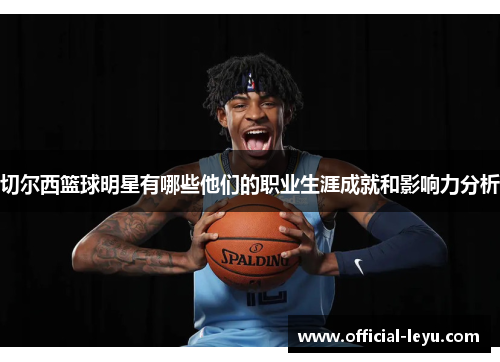切尔西篮球明星有哪些他们的职业生涯成就和影响力分析