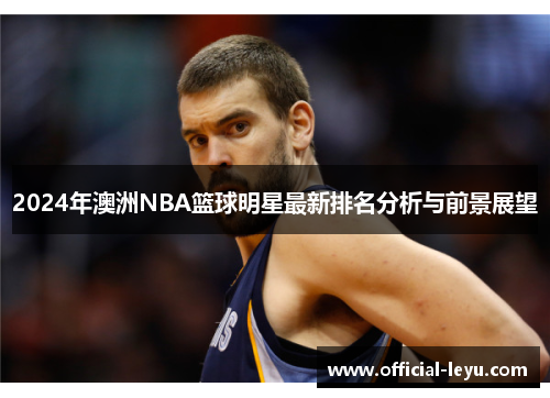 2024年澳洲NBA篮球明星最新排名分析与前景展望