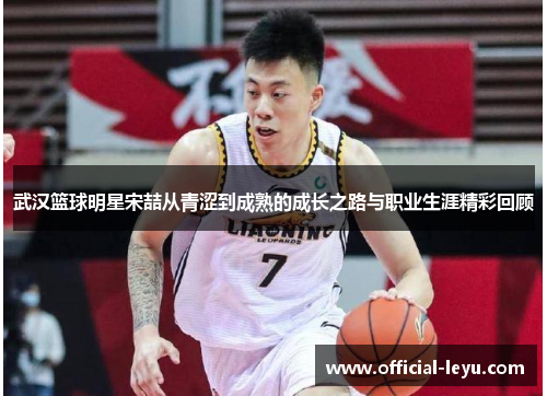 武汉篮球明星宋喆从青涩到成熟的成长之路与职业生涯精彩回顾