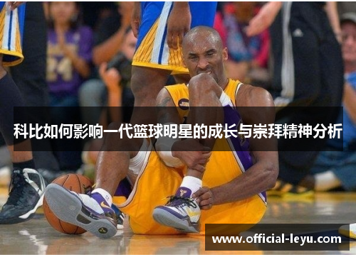 科比如何影响一代篮球明星的成长与崇拜精神分析