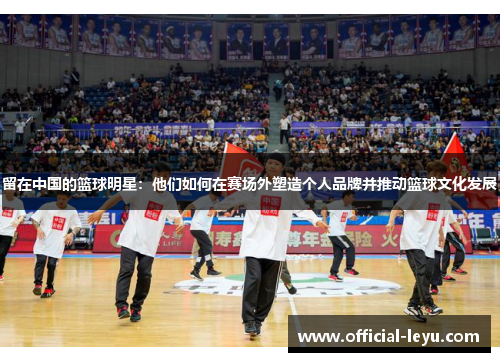 留在中国的篮球明星：他们如何在赛场外塑造个人品牌并推动篮球文化发展