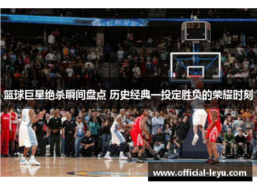 篮球巨星绝杀瞬间盘点 历史经典一投定胜负的荣耀时刻
