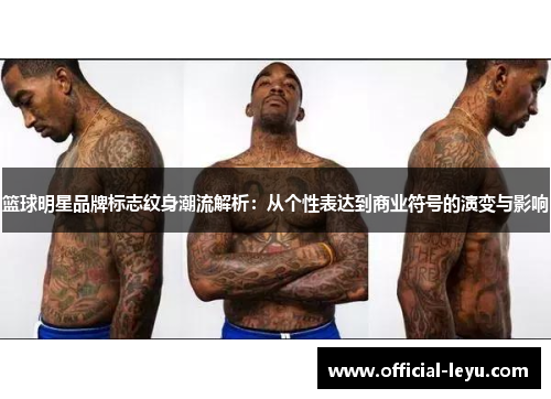 篮球明星品牌标志纹身潮流解析：从个性表达到商业符号的演变与影响