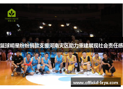 篮球明星纷纷捐款支援河南灾区助力重建展现社会责任感