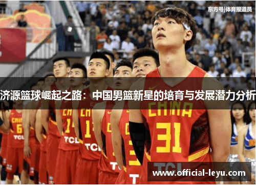 济源篮球崛起之路：中国男篮新星的培育与发展潜力分析
