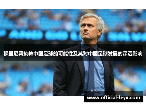 穆里尼奥执教中国足球的可能性及其对中国足球发展的深远影响