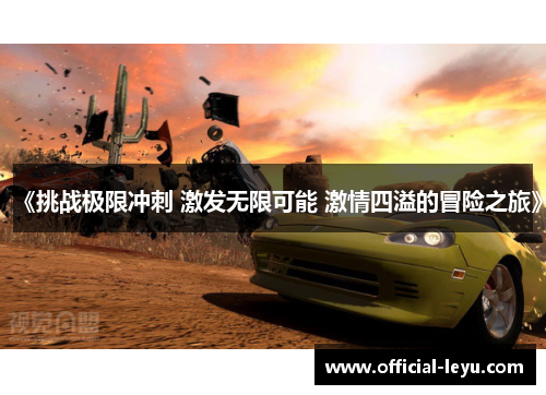 《挑战极限冲刺 激发无限可能 激情四溢的冒险之旅》