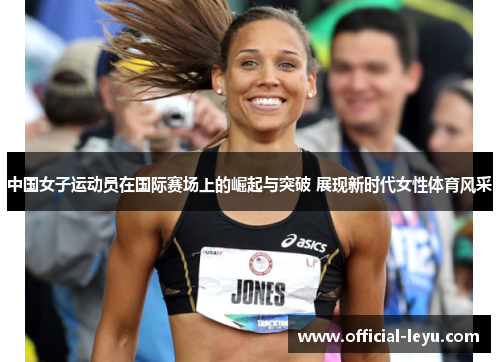 中国女子运动员在国际赛场上的崛起与突破 展现新时代女性体育风采
