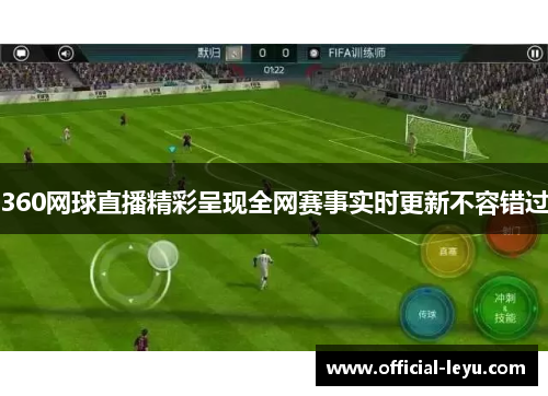 360网球直播精彩呈现全网赛事实时更新不容错过