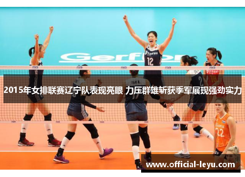 2015年女排联赛辽宁队表现亮眼 力压群雄斩获季军展现强劲实力