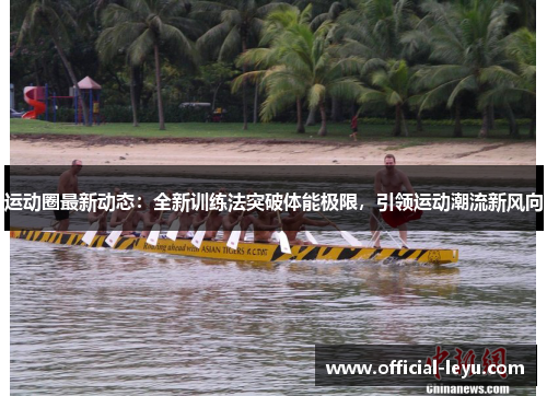 运动圈最新动态：全新训练法突破体能极限，引领运动潮流新风向